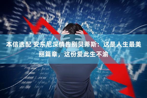 本信选配 安东尼深情告别贝蒂斯：这是人生最美丽篇章，这份爱此生不渝