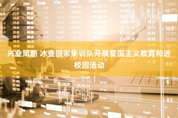 兴业策略 冰壶国家集训队开展爱国主义教育和进校园活动