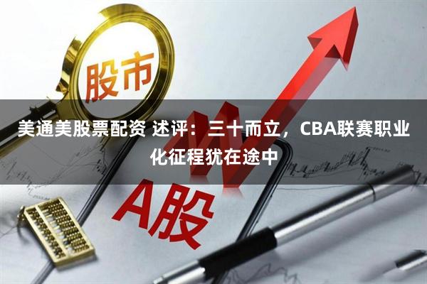美通美股票配资 述评：三十而立，CBA联赛职业化征程犹在途中