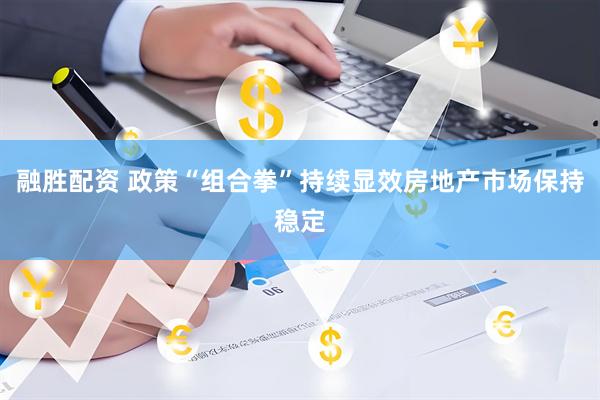 融胜配资 政策“组合拳”持续显效房地产市场保持稳定