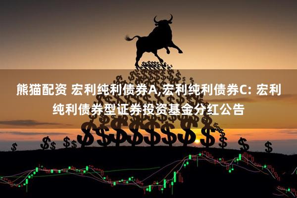 熊猫配资 宏利纯利债券A,宏利纯利债券C: 宏利纯利债券型证券投资基金分红公告