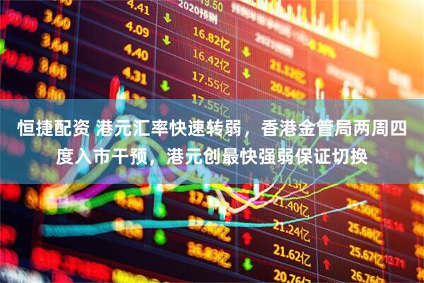 恒捷配资 港元汇率快速转弱，香港金管局两周四度入市干预，港元创最快强弱保证切换