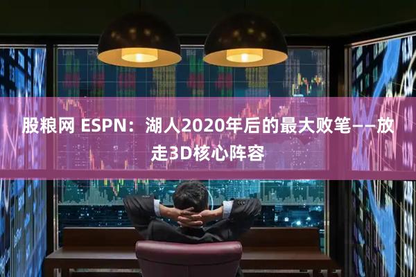 股粮网 ESPN：湖人2020年后的最大败笔——放走3D核心阵容