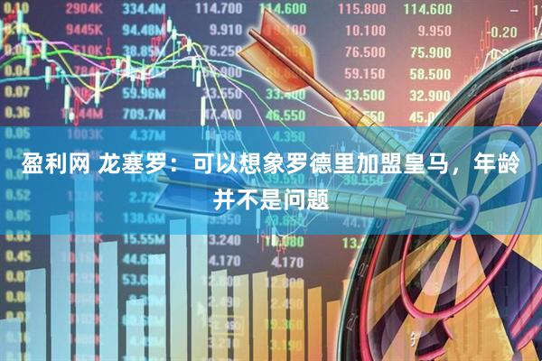 盈利网 龙塞罗：可以想象罗德里加盟皇马，年龄并不是问题