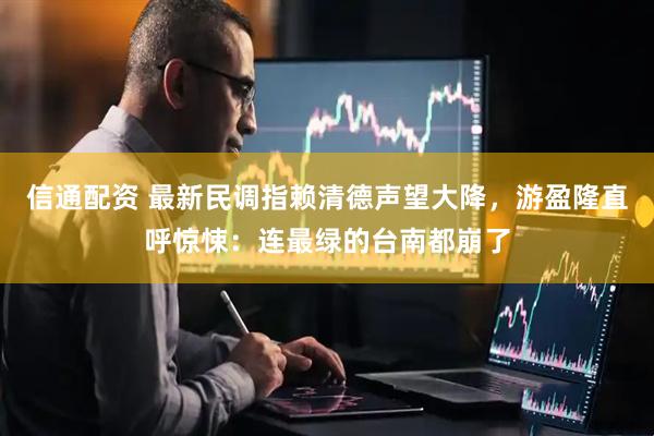 信通配资 最新民调指赖清德声望大降，游盈隆直呼惊悚：连最绿的台南都崩了