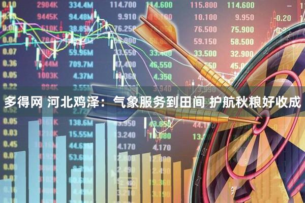 多得网 河北鸡泽：气象服务到田间 护航秋粮好收成