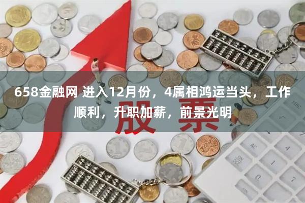 658金融网 进入12月份,4属相鸿运当头,工作顺利,升职加薪,前景光明