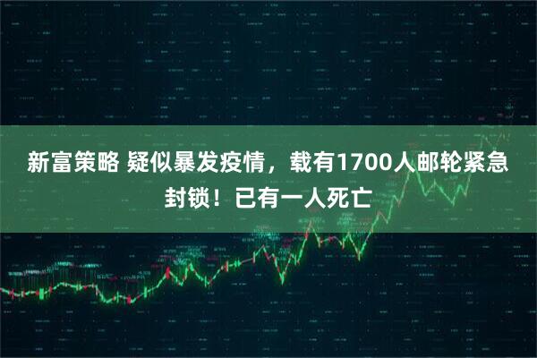 新富策略 疑似暴发疫情，载有1700人邮轮紧急封锁！已有一人死亡