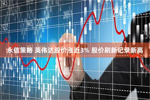 永信策略 英伟达股价涨近3% 股价刷新记录新高